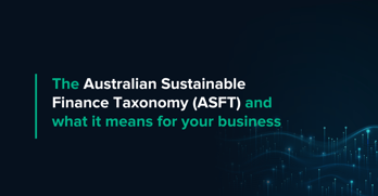 The Australian Sustainable Finance Taxonomy (ASFT) and what it means for your business